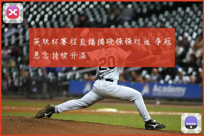 英联杯赛程直播揭晓强强对话 争冠悬念持续升温