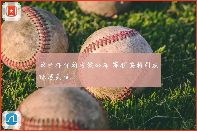 欧洲杯订购方案公布 赛程安排引发球迷关注