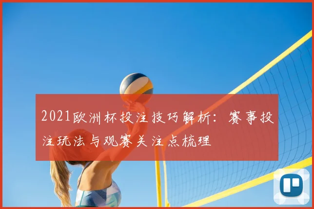 2021欧洲杯投注技巧解析：赛事投注玩法与观赛关注点梳理