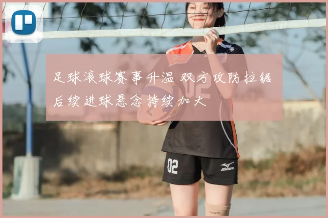 足球滚球赛事升温 双方攻防拉锯 后续进球悬念持续加大