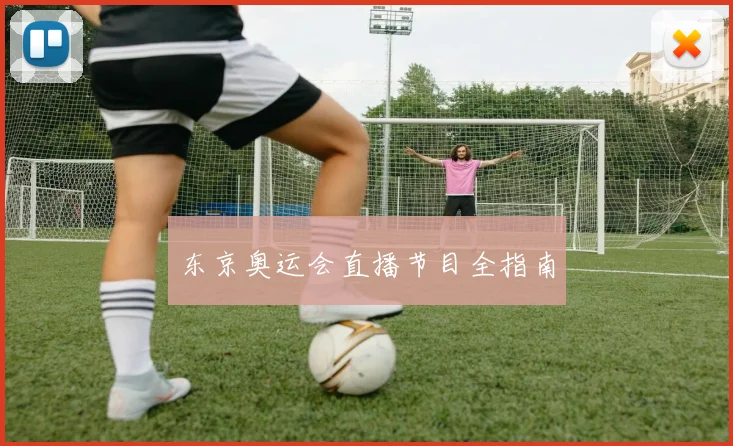 东京奥运会直播节目全指南