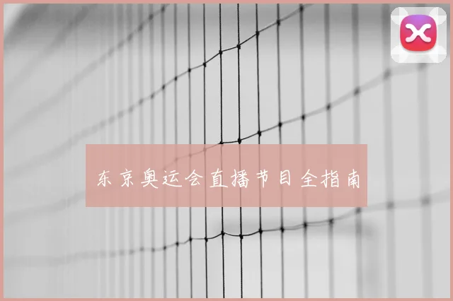 东京奥运会直播节目全指南