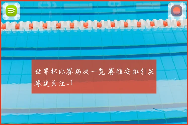 世界杯比赛场次一览 赛程安排引发球迷关注_1