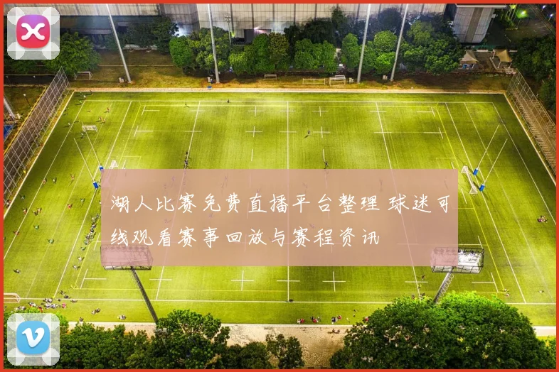 湖人比赛免费直播平台整理 球迷可线观看赛事回放与赛程资讯
