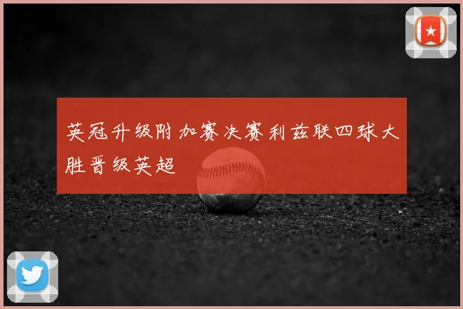 英冠升级附加赛决赛利兹联四球大胜晋级英超
