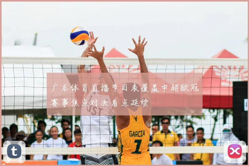 广东体育直播节目表覆盖中超欧冠赛事焦点对决看点延续