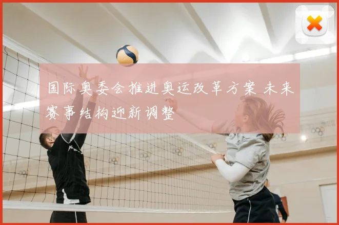 国际奥委会推进奥运改革方案 未来赛事结构迎新调整