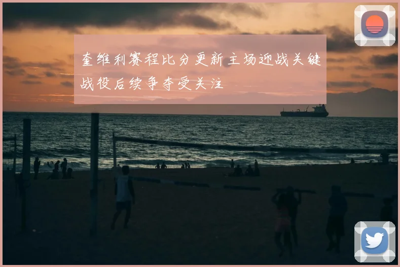 奎维利赛程比分更新主场迎战关键战役后续争夺受关注