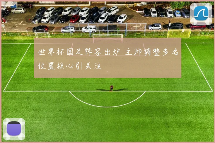 世界杯国足阵容出炉 主帅调整多名位置核心引关注