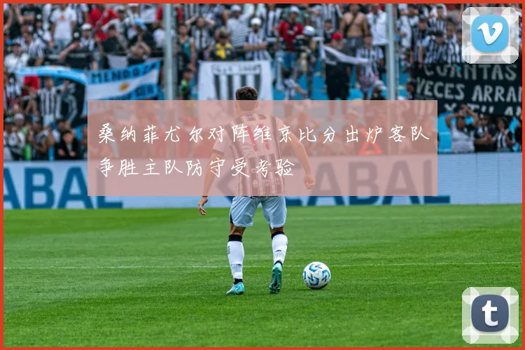 桑纳菲尤尔对阵维京比分出炉客队争胜主队防守受考验
