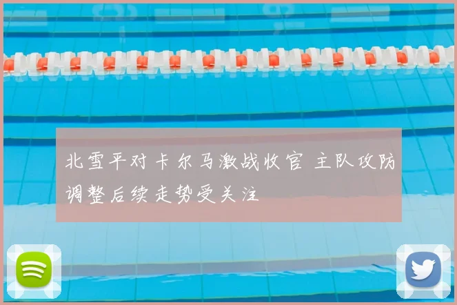 北雪平对卡尔马激战收官 主队攻防调整后续走势受关注