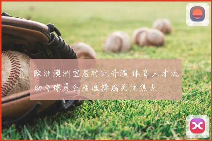 欧洲澳洲宜居对比升温 体育人才流动与球员生活选择成关注焦点