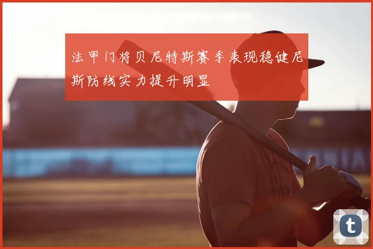 法甲门将贝尼特斯赛季表现稳健尼斯防线实力提升明显