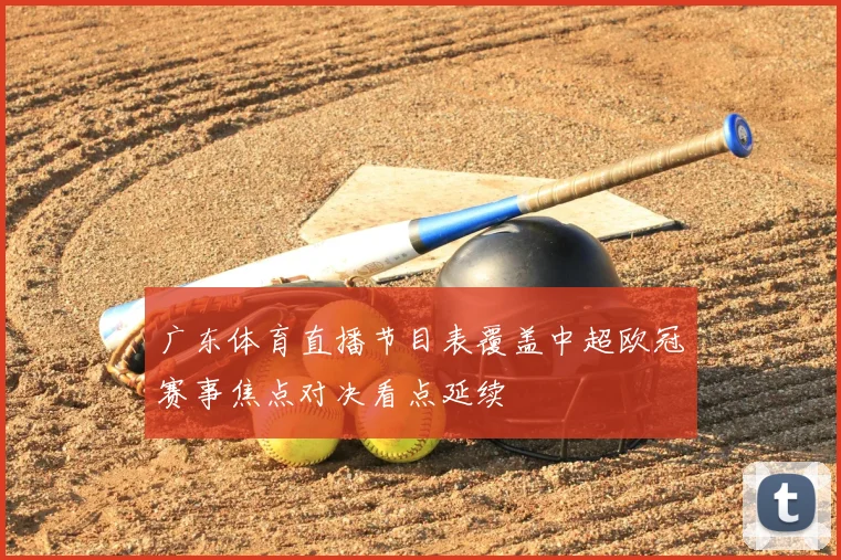 广东体育直播节目表覆盖中超欧冠赛事焦点对决看点延续