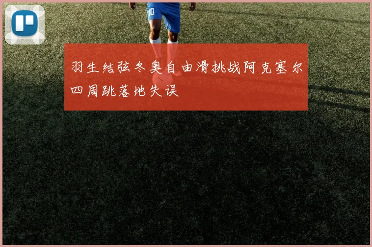 羽生结弦冬奥自由滑挑战阿克塞尔四周跳落地失误