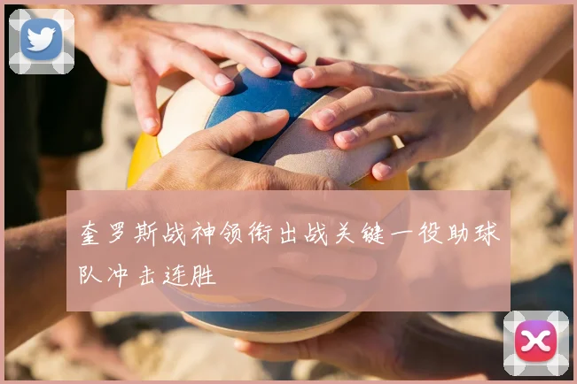 奎罗斯战神领衔出战关键一役助球队冲击连胜