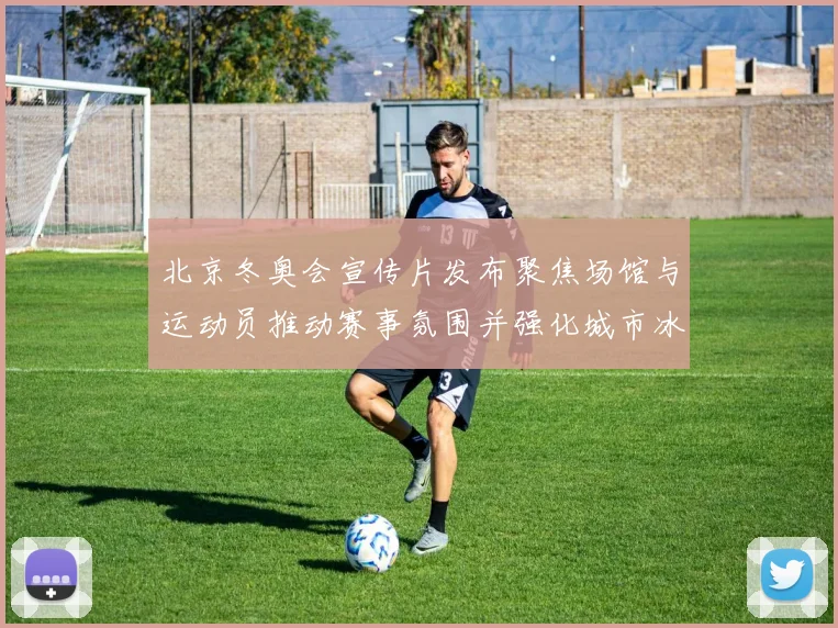 北京冬奥会宣传片发布聚焦场馆与运动员推动赛事氛围并强化城市冰雪形象