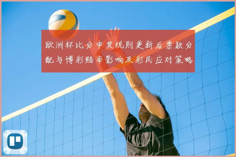 欧洲杯比分中奖规则更新后票款分配与博彩赔率影响及彩民应对策略